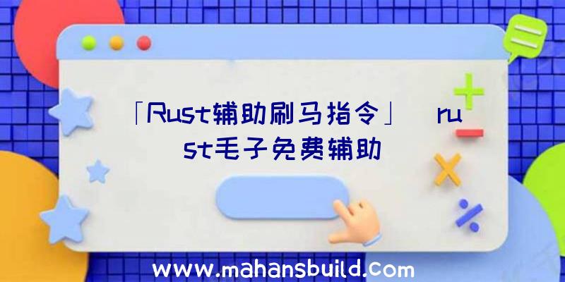 「Rust辅助刷马指令」|rust毛子免费辅助